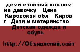 демиcезонный костюм на девочку › Цена ­ 400 - Кировская обл., Киров г. Дети и материнство » Детская одежда и обувь   